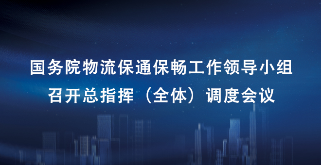 国务院物流保通保畅工作领导小组召开总指挥（全体）调度会议