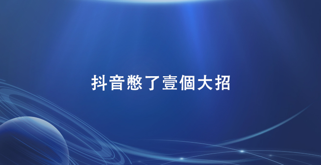 抖音憋了一个大招