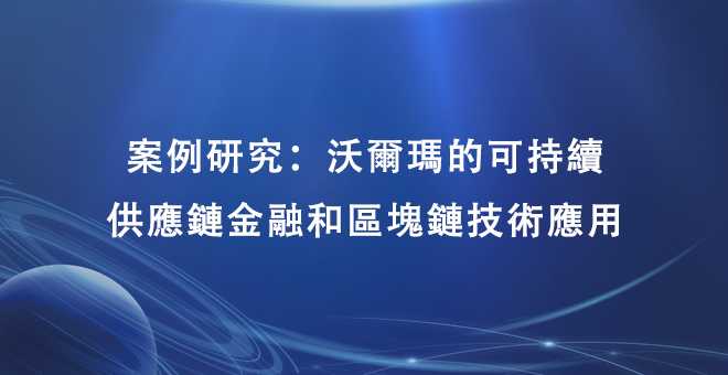  案例研究：沃尔玛的可持续供应链金融和区块链技术应用