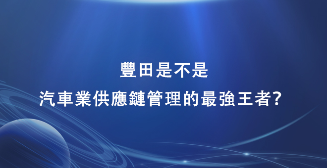 丰田是不是汽车业供应链管理的最强王者？