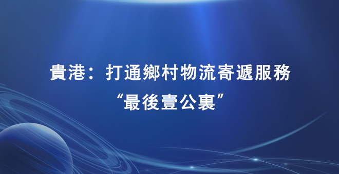贵港：打通乡村物流寄递服务“最后一公里”
