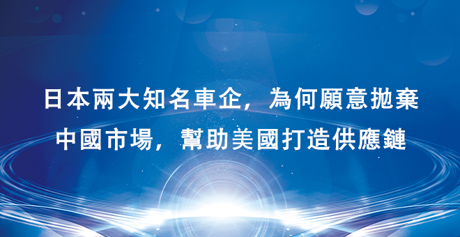 日本两大知名车企，为何愿意抛弃中国市场，帮助美国打造供应链